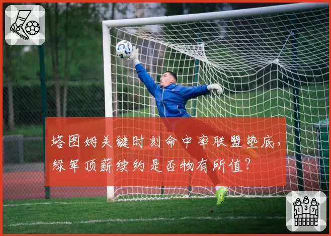 塔图姆关键时刻命中率联盟垫底，绿军顶薪续约是否物有所值？