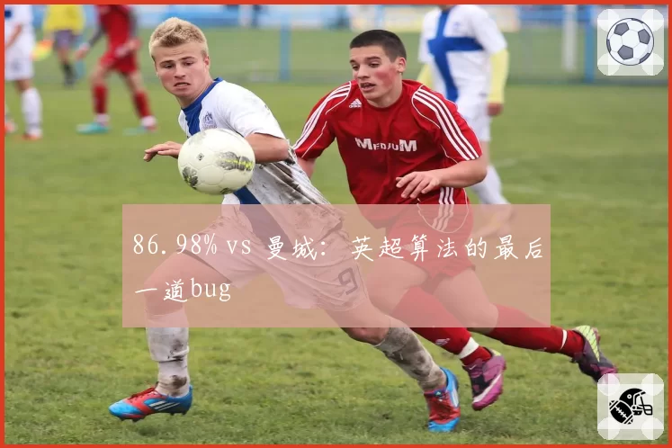 86.98% vs 曼城：英超算法的最后一道bug