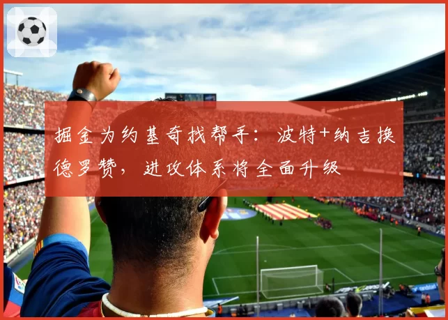 掘金为约基奇找帮手：波特+纳吉换德罗赞，进攻体系将全面升级