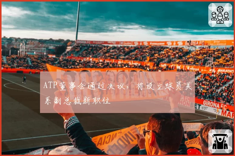 ATP董事会通过决议，将设立球员关系副总裁新职位