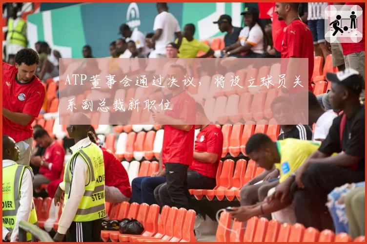 ATP董事会通过决议，将设立球员关系副总裁新职位