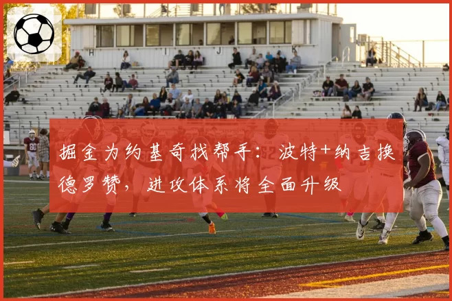 掘金为约基奇找帮手：波特+纳吉换德罗赞，进攻体系将全面升级