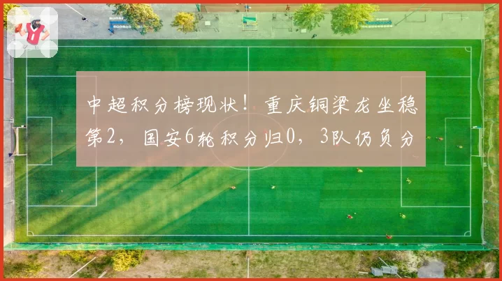 中超积分榜现状！重庆铜梁龙坐稳第2，国安6轮积分归0，3队仍负分