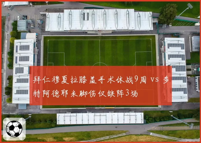 拜仁穆夏拉膝盖手术休战9周 vs 多特阿德耶米脚伤仅缺阵3场