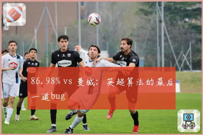 86.98% vs 曼城：英超算法的最后一道bug