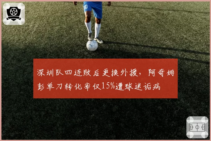 深圳队四连败后更换外援,阿奇姆彭单刀转化率仅15%遭球迷诟病